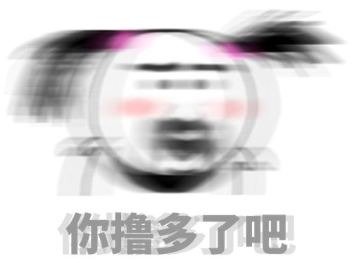 模糊重影表情-你撸多了吧-搞笑,撸管,模糊