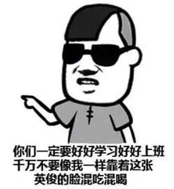 你们一定要好好学习上班，千万不要像我一样靠着这张英俊的脸混吃混喝