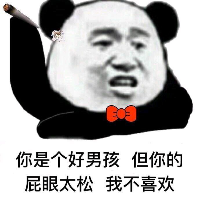 熊猫头：你是个好男孩 但是你的屁眼太松 我不喜欢