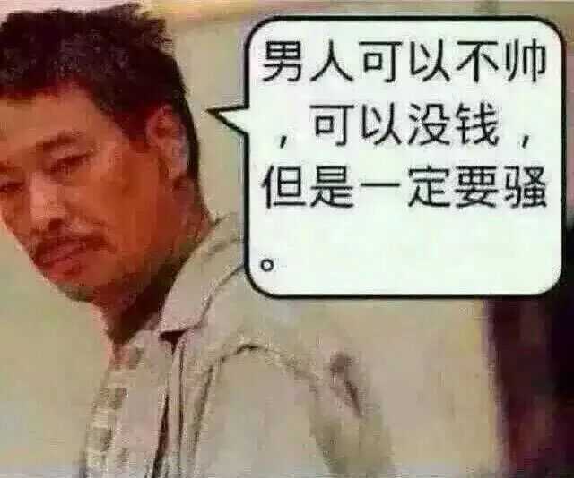 男人可以不帅，可以没钱，但是一定要骚。-搞笑,装逼